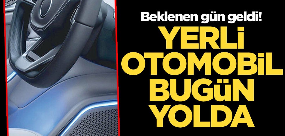 Beklenen gün geldi! Yerli otomobil bugün yolda