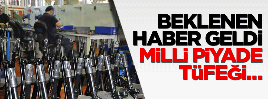 Beklenen haber geldi, Milli Piyade Tüfeği…