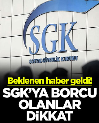 Beklenen haber geldi! SGK’ya borcu olanlar dikkat