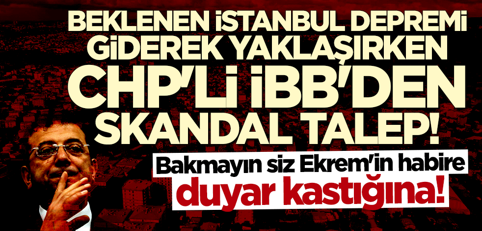 Beklenen İstanbul depremi yaklaşırken CHP'li İBB'den skandal talep