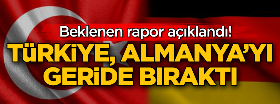 Beklenen rapor açıklandı: Almanya'yı geride bıraktık!