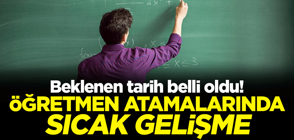 Beklenen tarih belli oldu! Öğretmen atamalarında sıcak gelişme