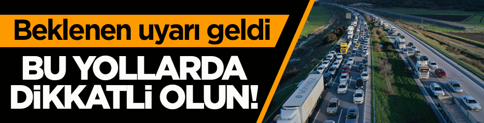 Beklenen uyarı geldi! Bu yollarda dikkatli olun
