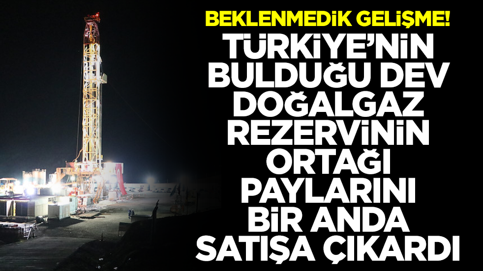 Beklenmedik gelişme: Türkiye'nin bulduğu dev doğalgaz rezervinin ortağı paylarını bir anda satışa çıkardı