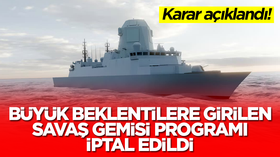 Beklenmedik karar: Büyük beklentilere girilen savaş gemisi programı iptal edildi