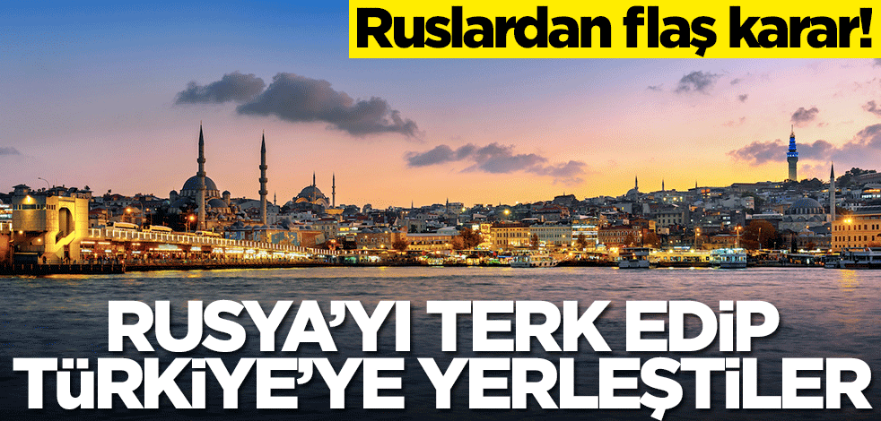 Beklenmedik karar! Rusya'yı terk edip Türkiye'ye yerleşmeye başladılar