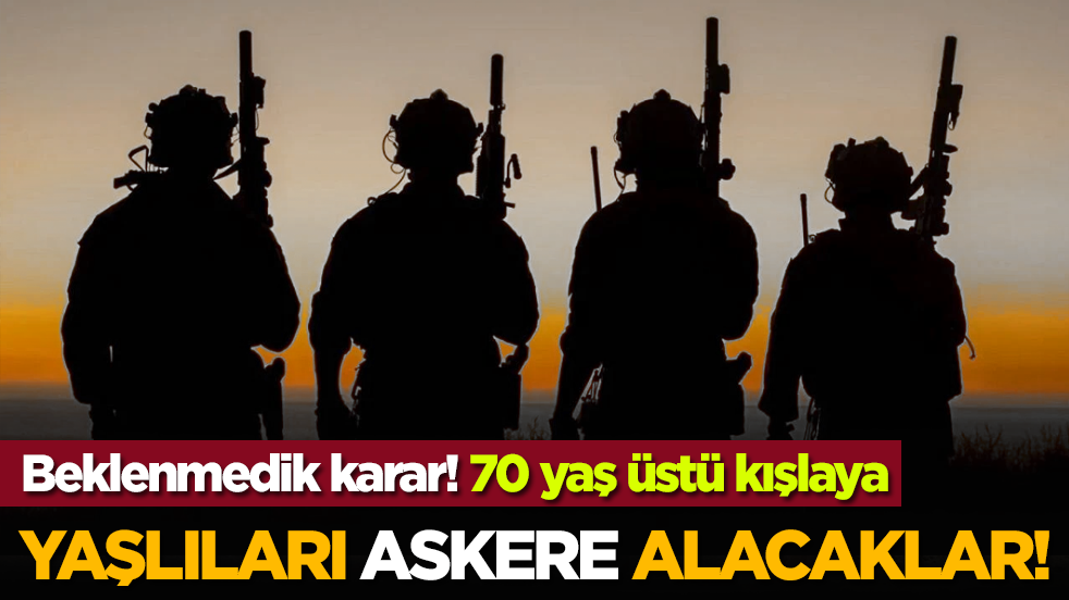 Beklenmedik karar: Yaşlıları askere alacaklar!