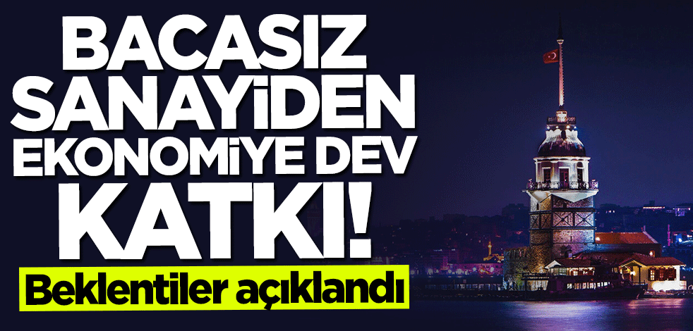 Beklentiler açıklandı... Bacasız sanayiden ekonomiye dev katkı