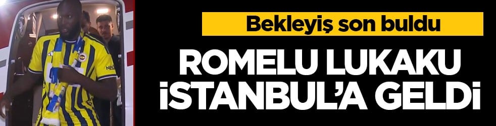 Bekleyiş son buldu! Romelu Lukaku İstanbul’a geldi