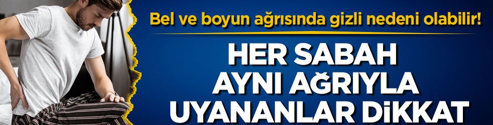 Bel ve boyun ağrısında gizli nedeni olabilir! Her sabah aynı ağrıyla uyananlar dikkat