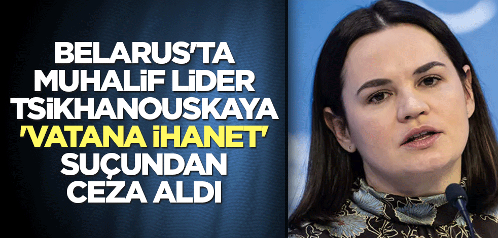 Belarus'ta muhalif lider Tsikhanouskaya 'vatana ihanet' suçundan ceza aldı