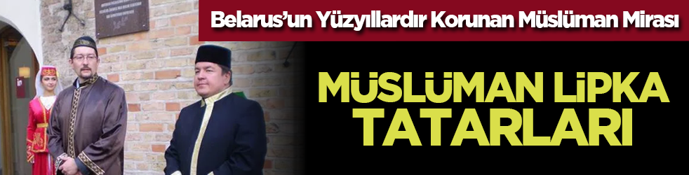 Belarus’un Yüzyıllardır Korunan Müslüman Mirası: Lipka Tatarları