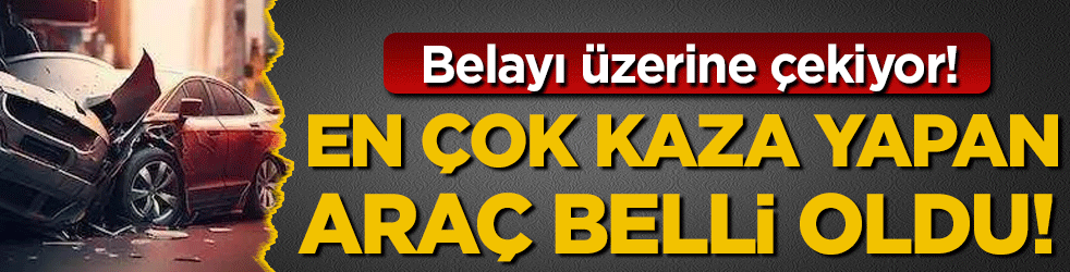 Belayı üzerine çekiyor: En çok kaza yapan otomobil belli oldu!