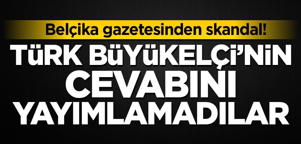Belçika gazetesinden skandal! Türk Büyükelçi'nin cevabını yayımlamadılar