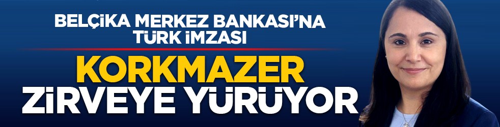 Belçika Merkez Bankası’na Türk imzası: Korkmazer zirveye yürüyor