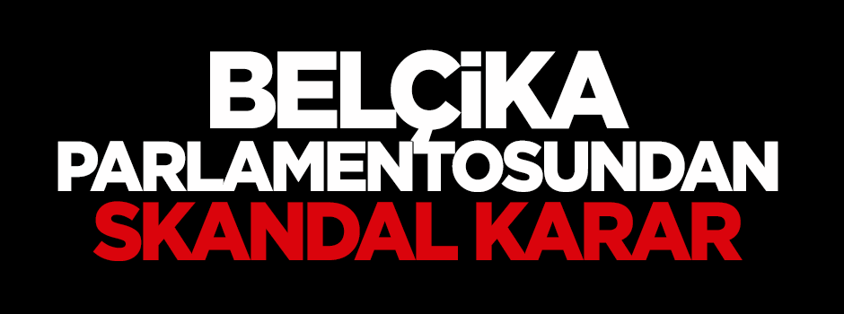 Belçika Parlamentosundan skandal karar!