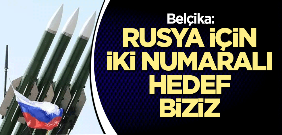 Belçika: Rusya için iki numaralı hedef biziz