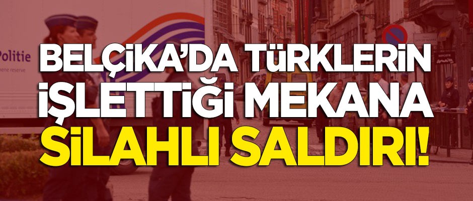 Belçika'da Türklerin işlettiği kafeye silahlı saldırı!