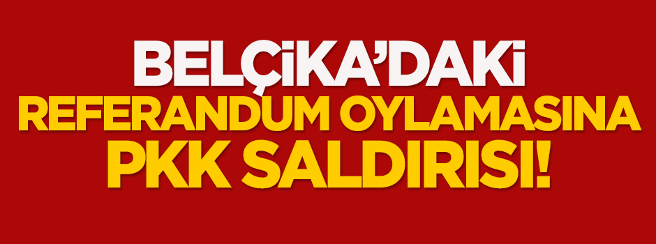 Belçika'daki referandum oylamasına PKK saldırısı!
