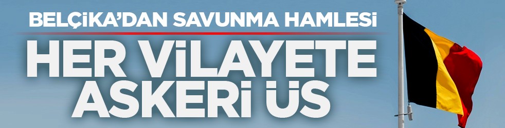 Belçika’dan savunma hamlesi: Her vilayete askeri üs