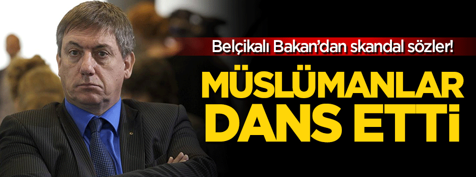 Belçikalı Bakan'dan skandal sözler: Müslümanlar dans etti!