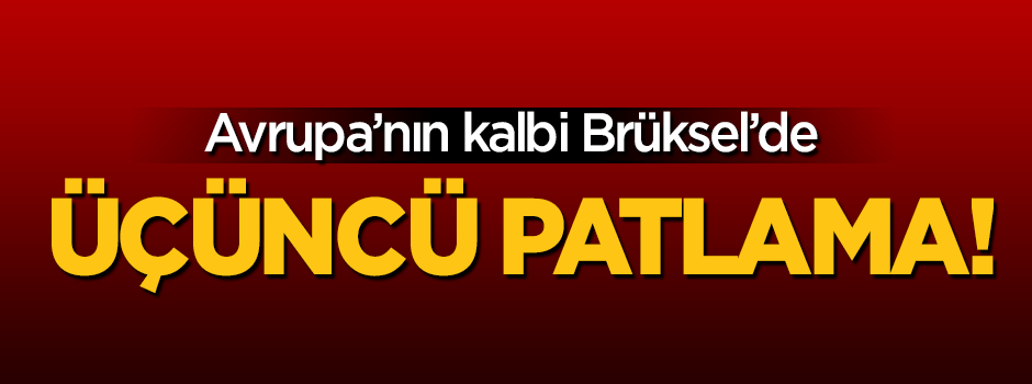 Belçika'nın kalbi Brüksel'de üçüncü patlama!