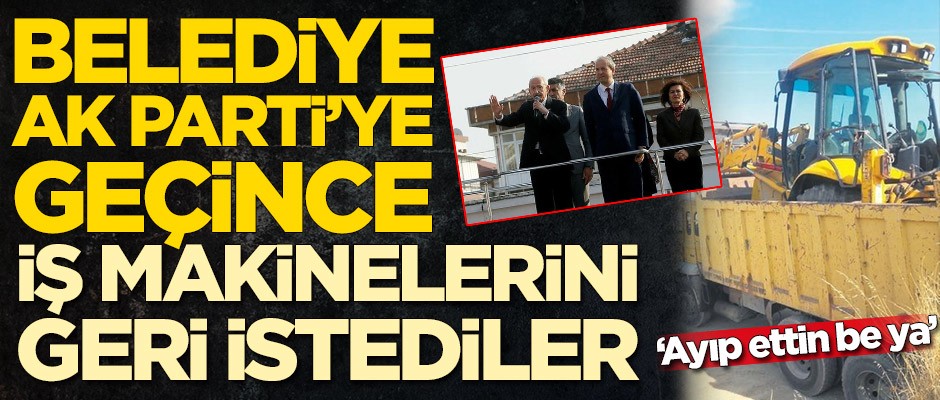 Belediye AK Parti'ye geçince iş makinelerini geri istediler!