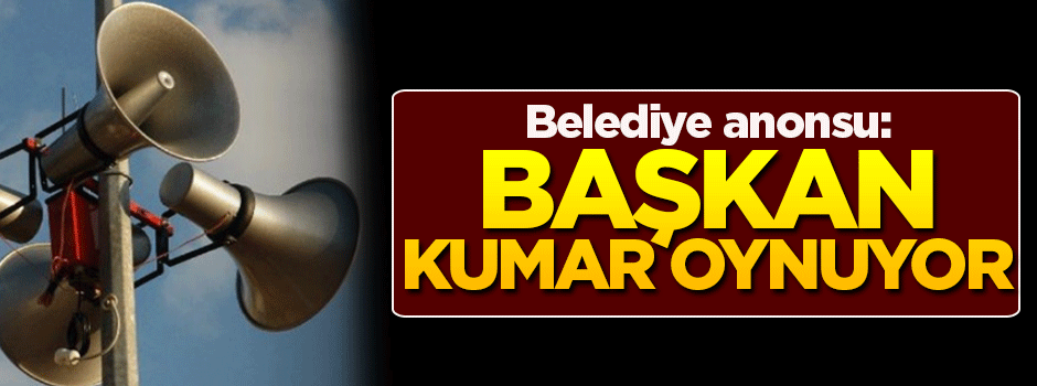 Belediye anonsu: Başkan kumar oynuyor!