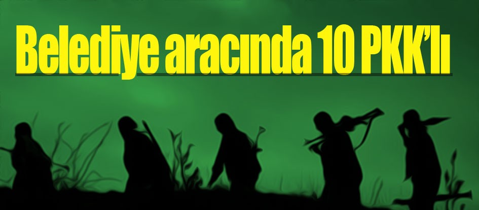 Belediye aracında 10 PKK’lı