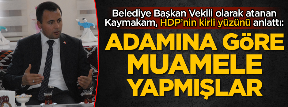 Belediye Başkan Vekili olarak atanan Kaymakam, HDP’nin kirli yüzünü anlattı: Adamına göre muamele yapmışlar
