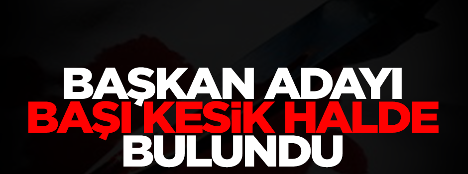 Belediye başkanı adayı başı kesik halde bulundu