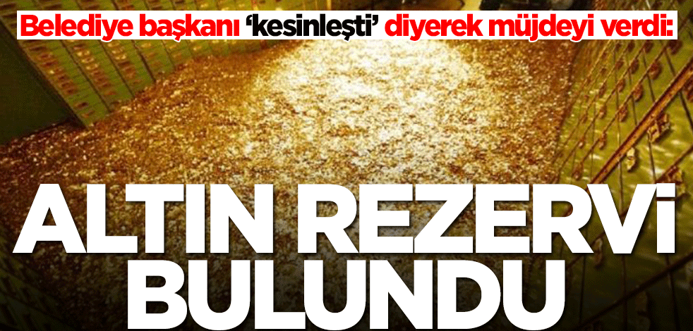 Belediye başkanı ‘kesinleşti’ diyerek müjdeyi verdi: Altın rezervi bulundu