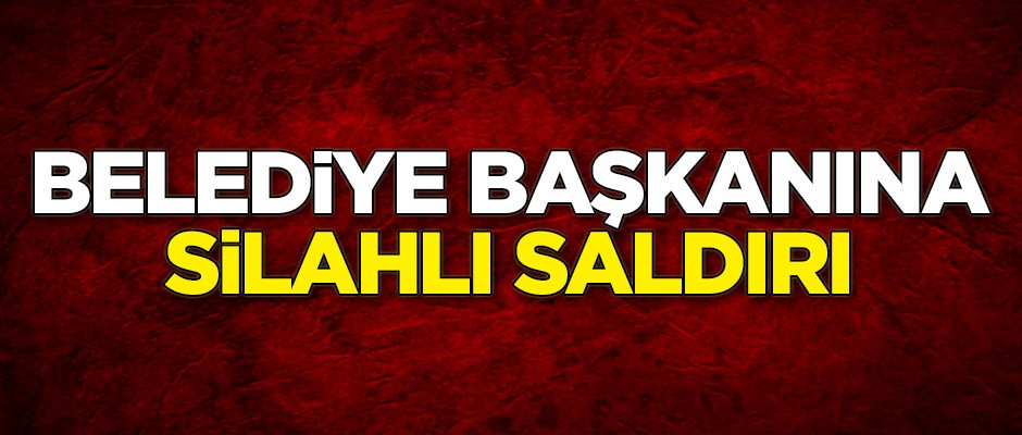 Belediye Başkanı silahlı saldırıya uğradı
