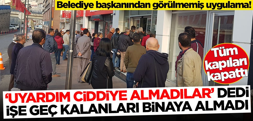Belediye başkanından görülmemiş uygulama! İşe geç kalanları binaya almadı