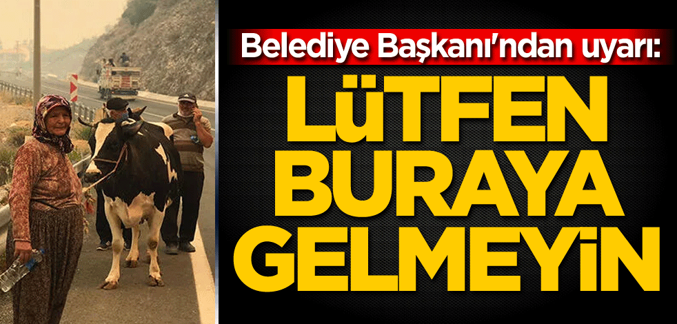 Belediye Başkanı'ndan uyarı: Lütfen buraya gelmeyin