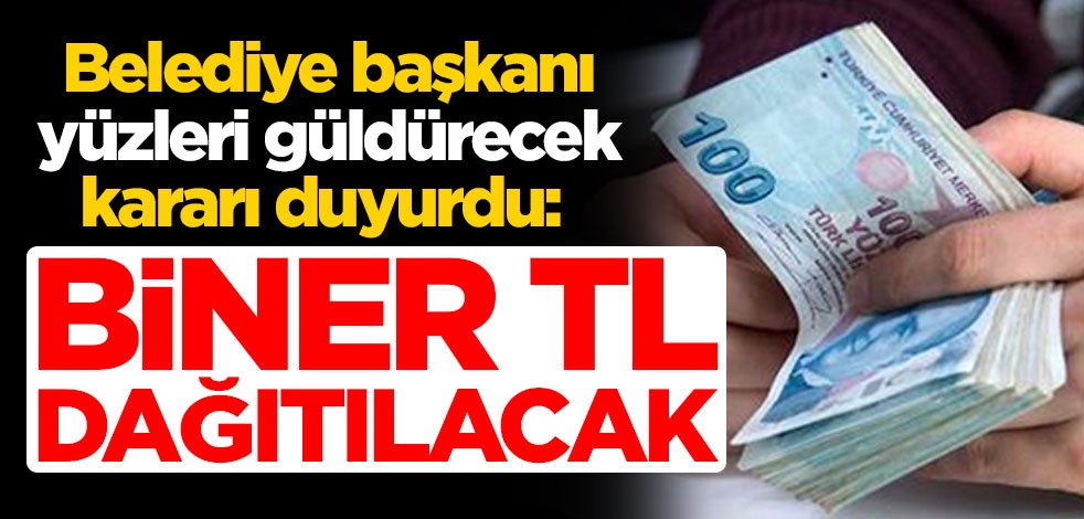 Belediye başkanından yüzleri güldürecek karar! Biner TL dağıtılacak