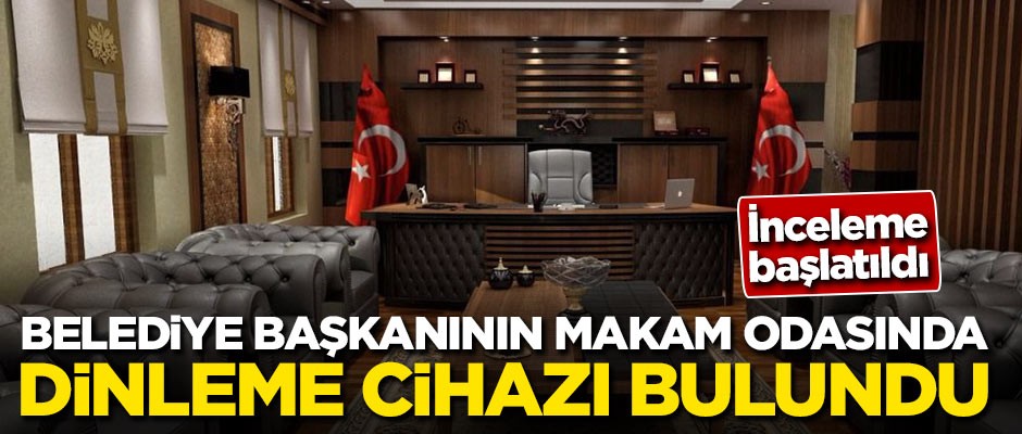 Belediye başkanının makam odasında dinleme cihazı bulundu