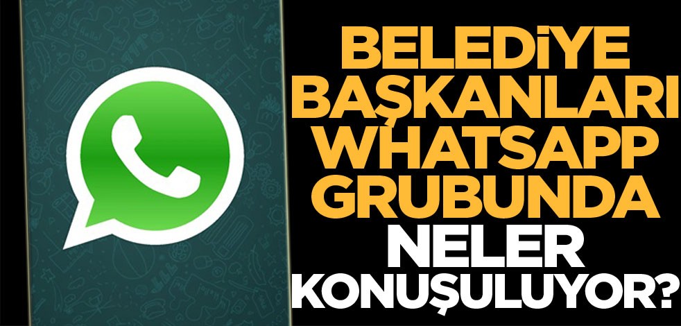 Belediye başkanları WhatsApp grubunda ne konuşuluyor?