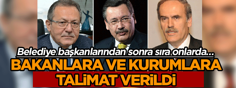 Belediye başkanlarından sonra sıra onlarda… Bakanlara ve kurumlara talimat verildi