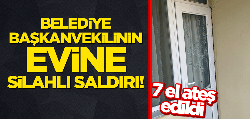 Belediye başkanvekilinin evine silahlı saldırı!