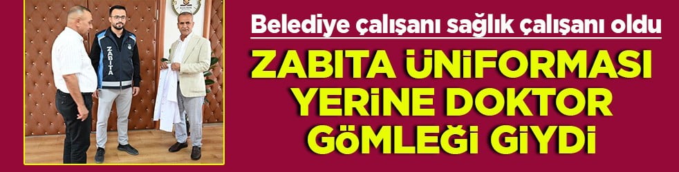 Belediye çalışanı sağlık çalışanı oldu Zabıta üniforması yerine doktor gömleği giydi