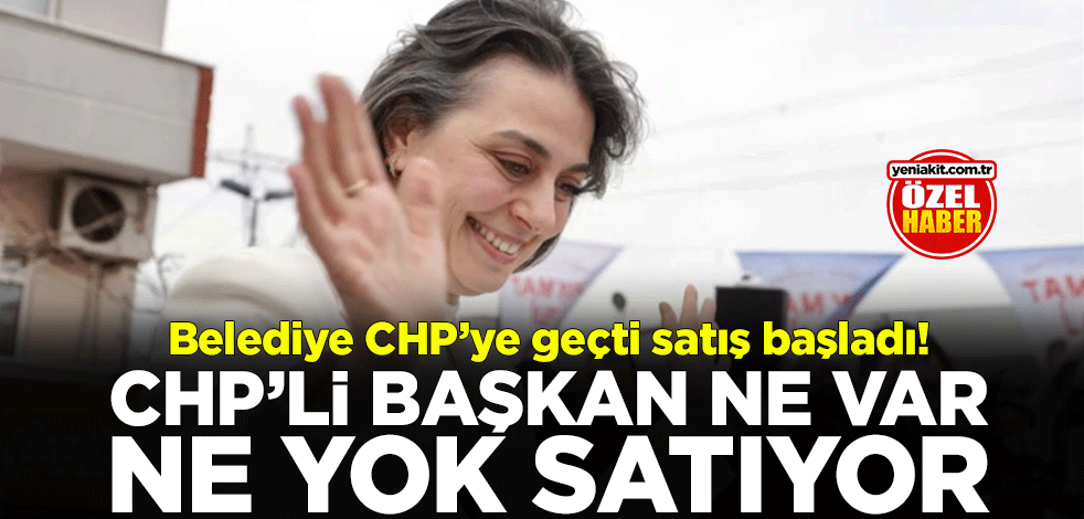 Belediye CHP’ye geçti satış başladı! CHP’li başkan ne var ne yok satıyor