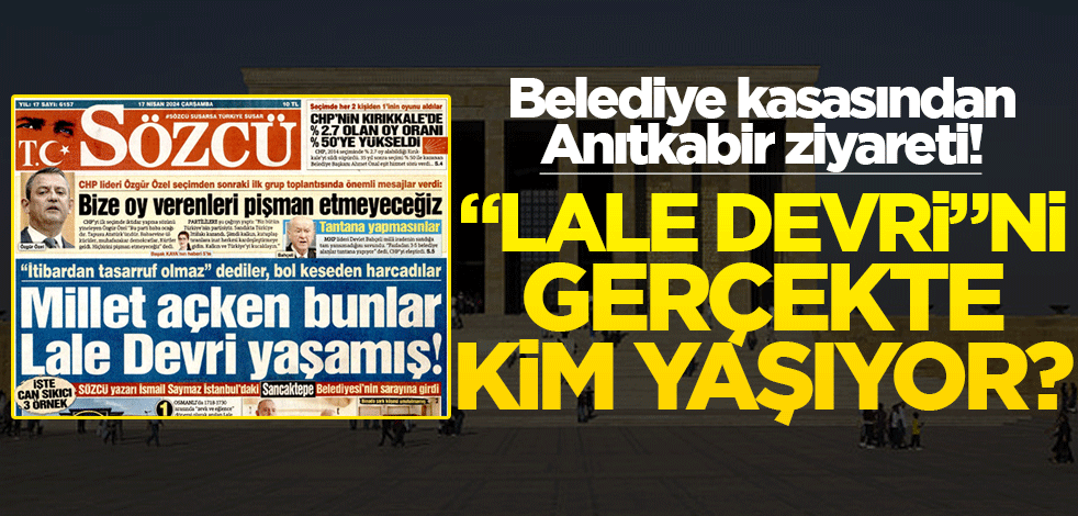 Belediye kasasından Anıtkabir ziyareti! "Lale Devri"ni gerçekte kim yaşıyor?