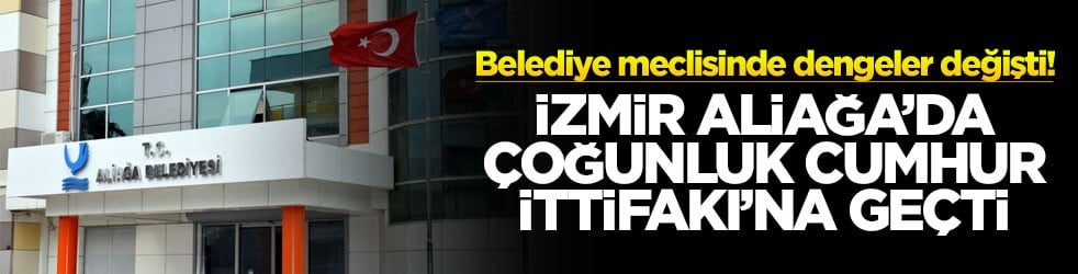 Belediye meclisinde dengeler değişti! İzmir Aliağa’da çoğunluk Cumhur İttifakı’na geçti