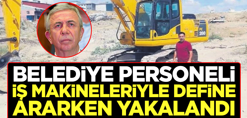 Belediye personeli iş makineleriyle define ararken yakalandı