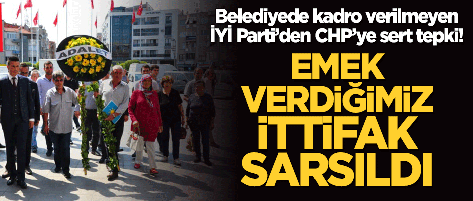 Belediyede kadro verilmeyen İYİ Parti'den CHP'ye sert tepki! "Emek verdiğimiz ittifak sarsıldı"