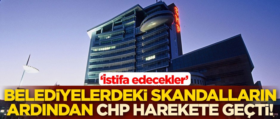Belediyelerdeki skandalların ardından CHP harekete geçti! Derhal istifa edecekler