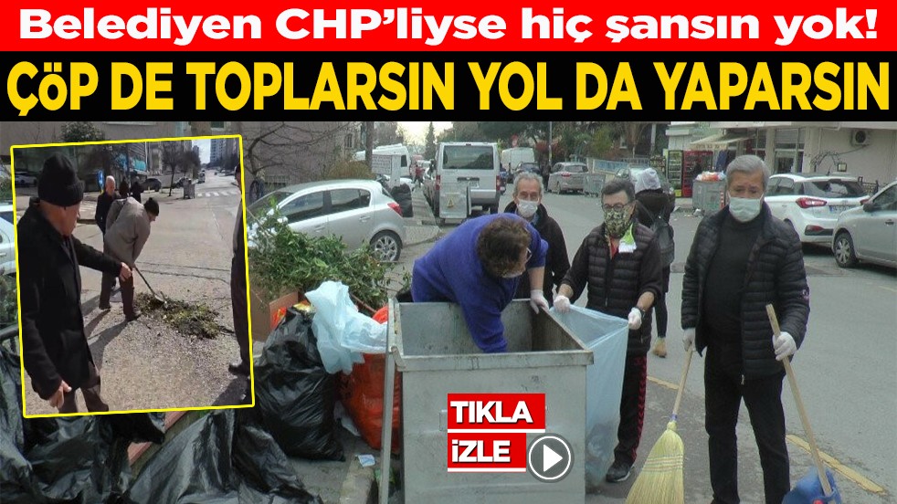 Belediyen CHP’li ise hiç şansın yok! Çöp de toplarsın yol da yaparsın