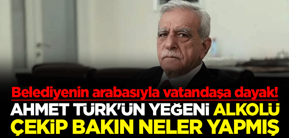Belediyenin arabasıyla vatandaşa dayak! Ahmet Türk'ün yeğeni alkolü çekip bakın neler yapmış