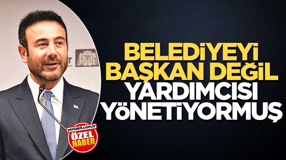 Belediyeyi başkan değil yardımcısı yönetiyormuş